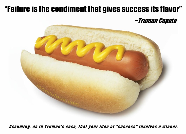 “Failure is the condiment that gives success its flavor” 