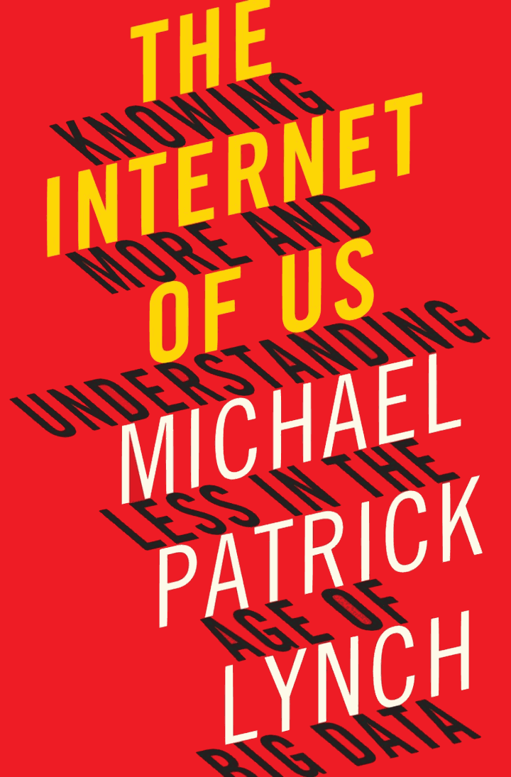 The Internet of Us: Knowing More and Understanding Less in the Age of Big Data