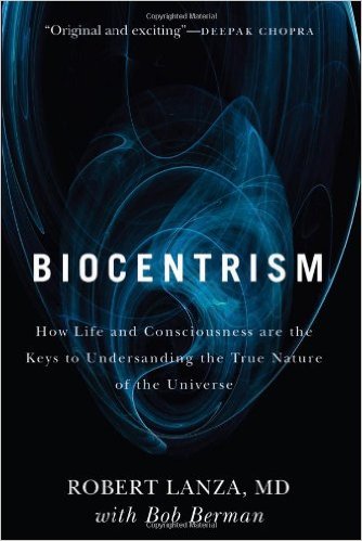 Biocentrism How Life and Consciousness Are the Keys to Understanding the True Nature of the Universe