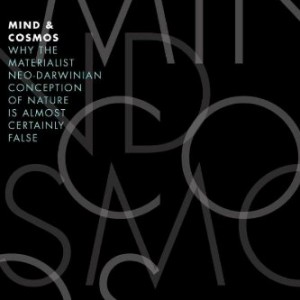 Mind & Cosmos: Why the Materialist Neo-Darwinian Conception of Nature is Almost Certainly False